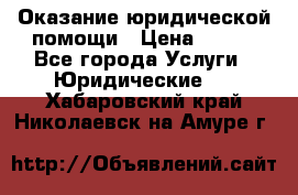 Оказание юридической помощи › Цена ­ 500 - Все города Услуги » Юридические   . Хабаровский край,Николаевск-на-Амуре г.